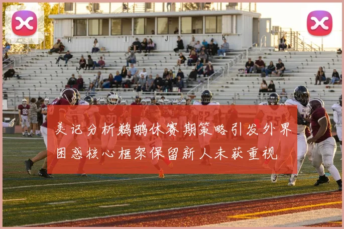 美记分析鹈鹕休赛期策略引发外界困惑核心框架保留新人未获重视