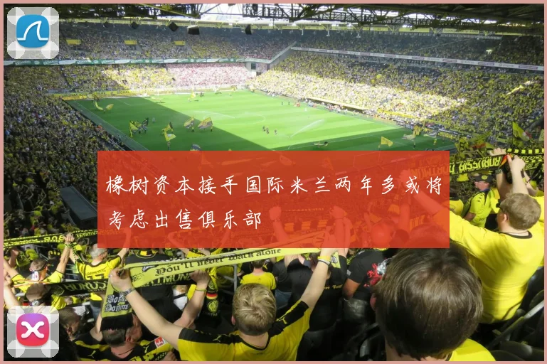 橡树资本接手国际米兰两年多或将考虑出售俱乐部