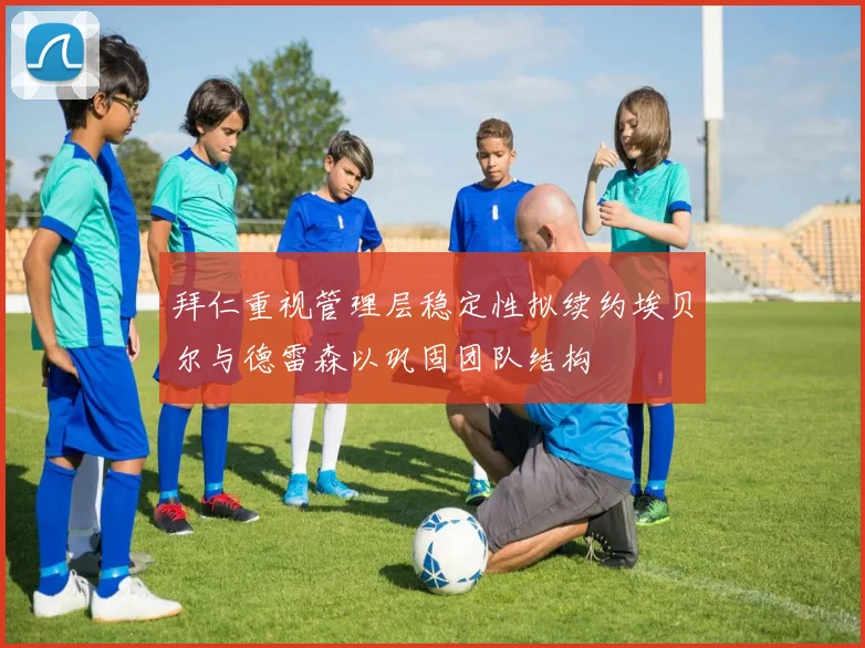 拜仁重视管理层稳定性拟续约埃贝尔与德雷森以巩固团队结构