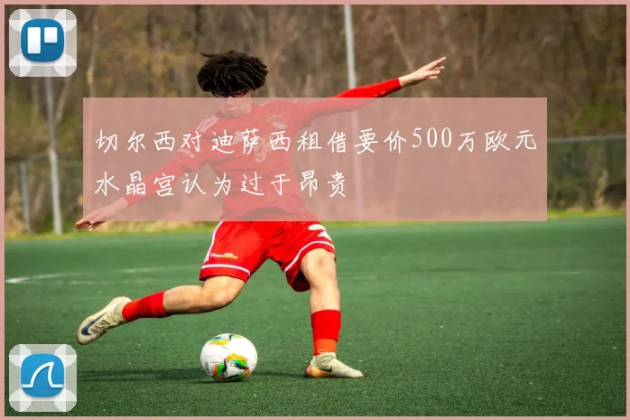 切尔西对迪萨西租借要价500万欧元水晶宫认为过于昂贵