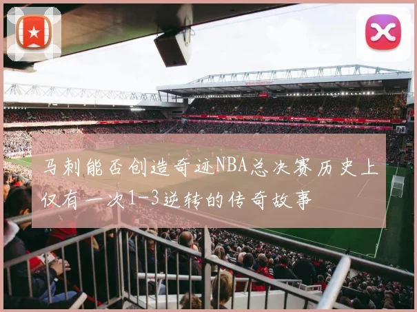 马刺能否创造奇迹NBA总决赛历史上仅有一次1-3逆转的传奇故事