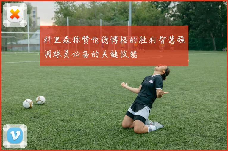 科里森称赞伦德博格的胜利智慧强调球员必备的关键技能