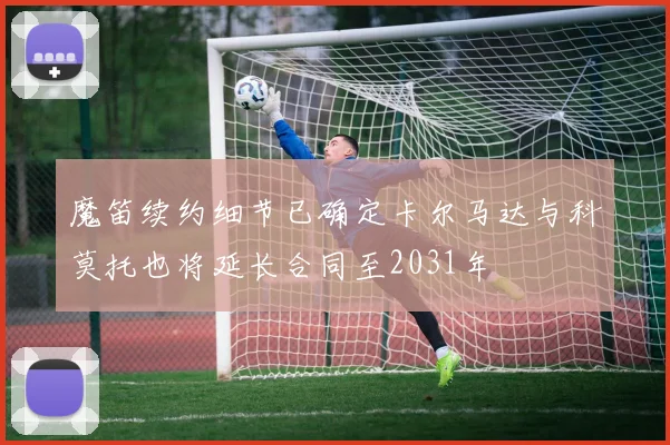 魔笛续约细节已确定卡尔马达与科莫托也将延长合同至2031年