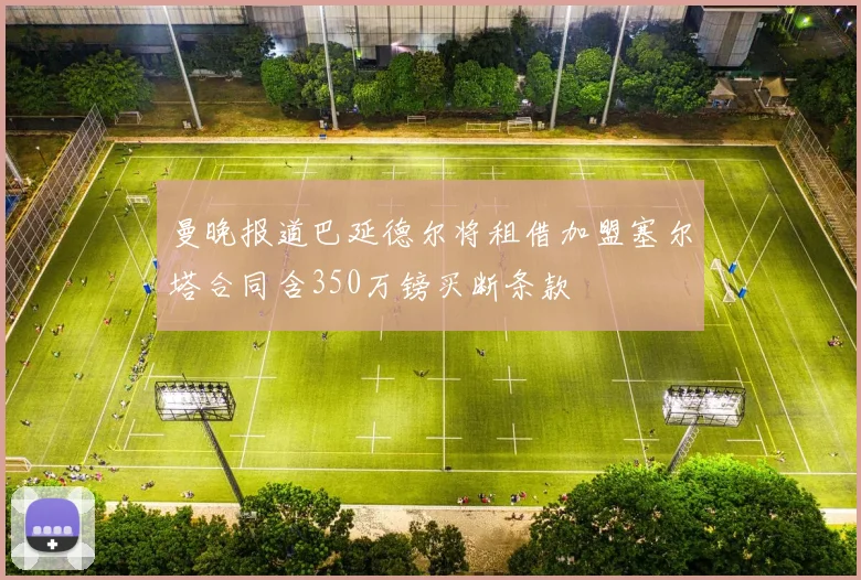曼晚报道巴延德尔将租借加盟塞尔塔合同含350万镑买断条款